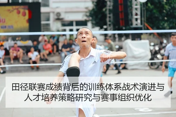 田径联赛成绩背后的训练体系战术演进与人才培养策略研究与赛事组织优化