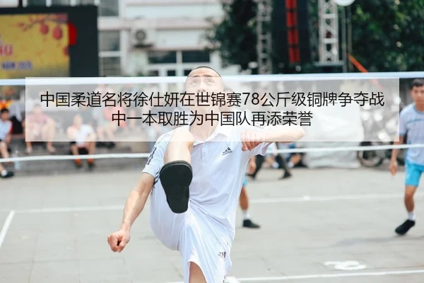 中国柔道名将徐仕妍在世锦赛78公斤级铜牌争夺战中一本取胜为中国队再添荣誉